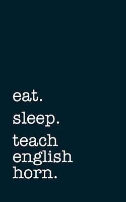 Book cover for Eat. Sleep. Teach English Horn. - Lined Notebook