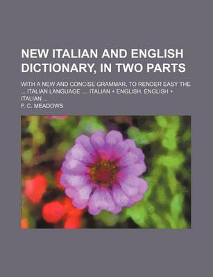 Book cover for New Italian and English Dictionary, in Two Parts; With a New and Concise Grammar, to Render Easy the Italian Language Italian + English. English + Italian