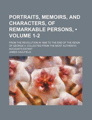 Book cover for Portraits, Memoirs, and Characters, of Remarkable Persons, (Volume 1-2); From the Revolution in 1688 to the End of the Reign of George II. Collected from the Most Authentic Accounts Extant