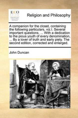 Cover of A Companion for the Closet, Containing the Following Particulars, Viz.I. Several Important Questions. ... with a Dedication to the Pious Youth of Every Denomination, ... by a Lover of Truth and Early Piety. the Second Edition, Corrected and Enlarged.