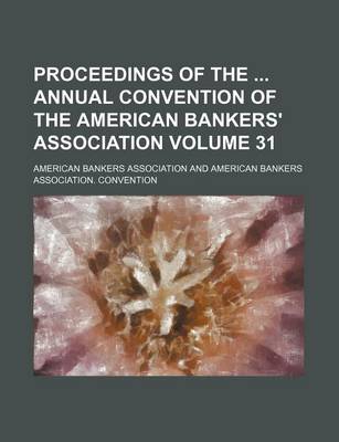 Book cover for Proceedings of the Annual Convention of the American Bankers' Association Volume 31