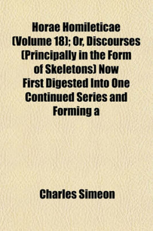 Cover of Horae Homileticae (Volume 18); Or, Discourses (Principally in the Form of Skeletons) Now First Digested Into One Continued Series and Forming a