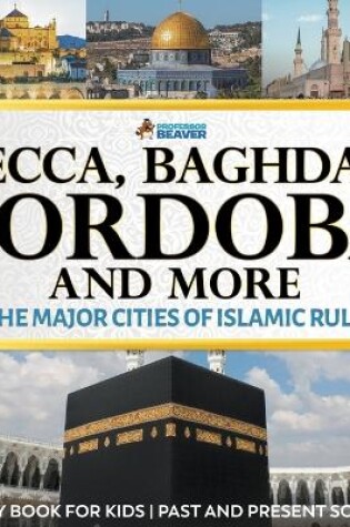 Cover of Mecca, Baghdad, Cordoba and More - The Major Cities of Islamic Rule - History Book for Kids Past and Present Societies