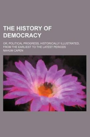 Cover of The History of Democracy; Or, Political Progress, Historically Illustrated, from the Earliest to the Latest Periods