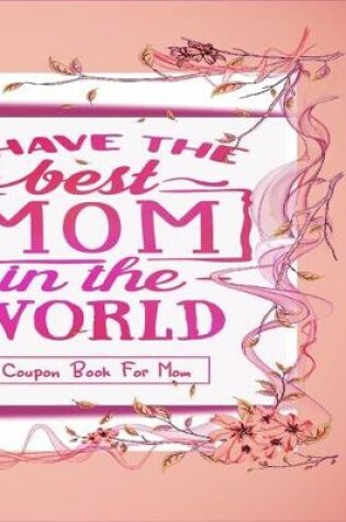Cover of "I Have The Best Mom In The World" - Coupon Book For Mom