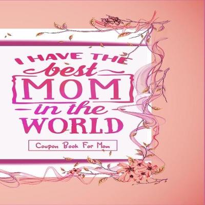 Book cover for "I Have The Best Mom In The World" - Coupon Book For Mom