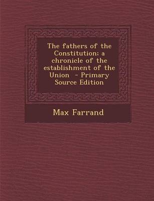 Book cover for The Fathers of the Constitution; A Chronicle of the Establishment of the Union - Primary Source Edition