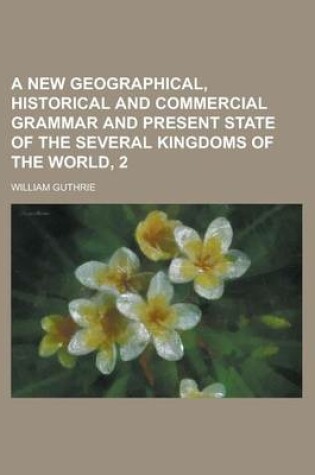 Cover of A New Geographical, Historical and Commercial Grammar and Present State of the Several Kingdoms of the World, 2