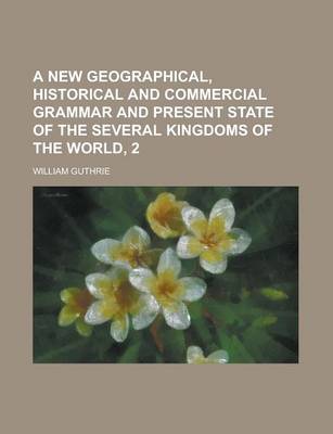 Book cover for A New Geographical, Historical and Commercial Grammar and Present State of the Several Kingdoms of the World, 2