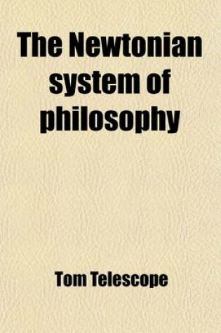 Cover of The Newtonian System of Philosophy; Adapted to the Capacities of Young Ladies and Gentlemen, and Familiarized and Made Entertaining by Objects with Which They Are Intimately Acquainted Being the Substance of Six Lectures, Read to a Select Company of Friends