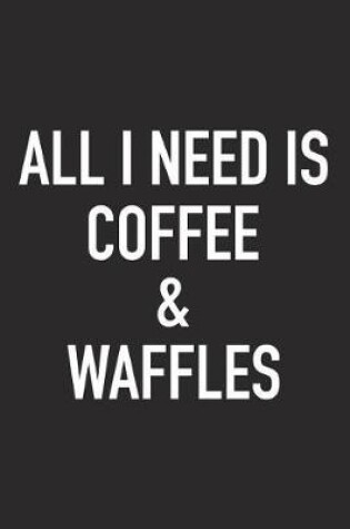 Cover of All I Need Is Coffee and Waffles