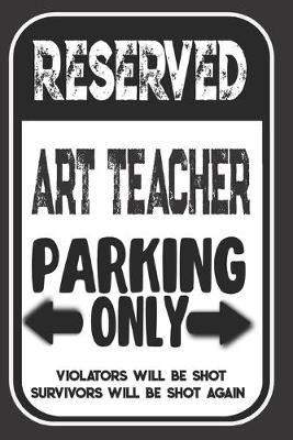 Book cover for Reserved Art Teacher Parking Only. Violators Will Be Shot. Survivors Will Be Shot Again