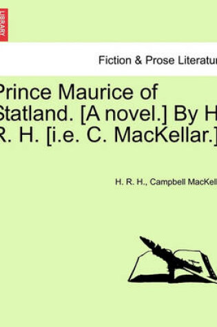 Cover of Prince Maurice of Statland. [A Novel.] by H. R. H. [I.E. C. Mackellar.]