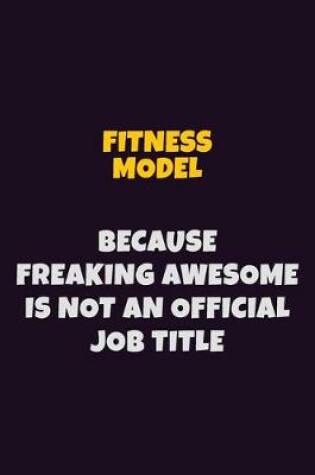 Cover of Fitness Model, Because Freaking Awesome Is Not An Official Job Title