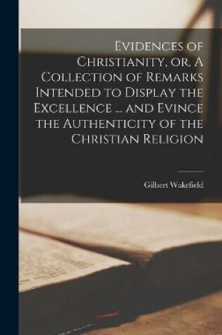 Cover of Evidences of Christianity, or, A Collection of Remarks Intended to Display the Excellence ... and Evince the Authenticity of the Christian Religion