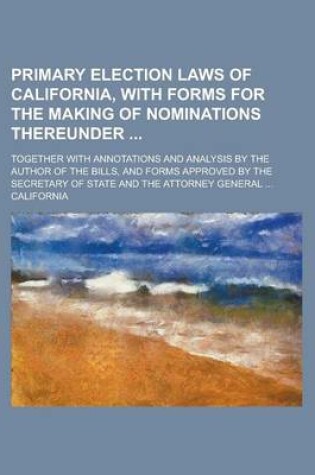 Cover of Primary Election Laws of California, with Forms for the Making of Nominations Thereunder; Together with Annotations and Analysis by the Author of the