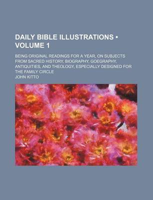 Book cover for Daily Bible Illustrations (Volume 1); Being Original Readings for a Year, on Subjects from Sacred History, Biography, Goegraphy, Antiquities, and Theology, Especially Designed for the Family Circle