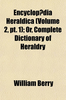 Book cover for Encyclopaedia Heraldica (Volume 2, PT. 1); Or, Complete Dictionary of Heraldry