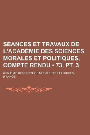 Cover of Seances Et Travaux de L'Academie Des Sciences Morales Et Politiques, Compte Rendu (73, PT. 3)