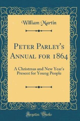 Cover of Peter Parley's Annual for 1864: A Christmas and New Year's Present for Young People (Classic Reprint)
