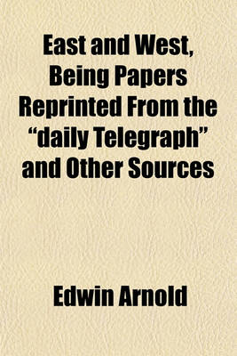 Book cover for East and West, Being Papers Reprinted from the "Daily Telegraph" and Other Sources