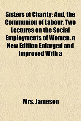 Book cover for Sisters of Charity; And, the Communion of Labour. Two Lectures on the Social Employments of Women. a New Edition Enlarged and Improved with a Prefatory Letter to the Right Hon. Lord John Russell, President of the National Association for the Promotion of