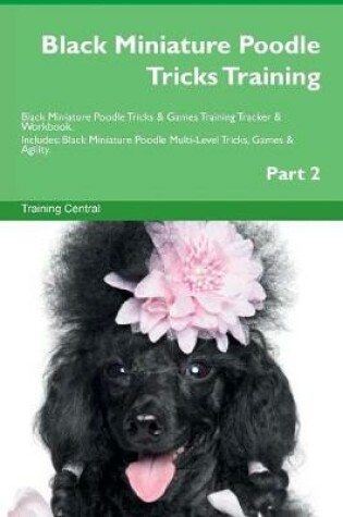 Cover of Black Miniature Poodle Tricks Training Black Miniature Poodle Tricks & Games Training Tracker & Workbook. Includes