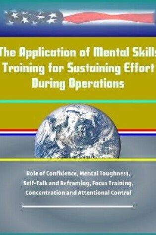 Cover of The Application of Mental Skills Training for Sustaining Effort During Operations - Role of Confidence, Mental Toughness, Self-Talk and Reframing, Focus Training, Concentration and Attentional Control