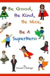 Book cover for Be Good, Be Kind, Be Nice, Be A SuperHero