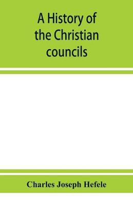 Book cover for A history of the Christian councils, from the original documents To the close of the Council of Nicaea, A.D. 325.