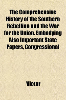 Book cover for The Comprehensive History of the Southern Rebellion and the War for the Union. Embodying Also Important State Papers, Congressional