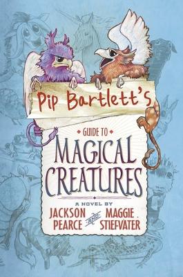Pip Bartlett's Guide to Magical Creatures by Maggie Stiefvater, Jackson Pearce