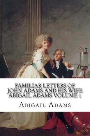 Cover of Familiar Letters of John Adams and His Wife Abigail Adams Volume 1