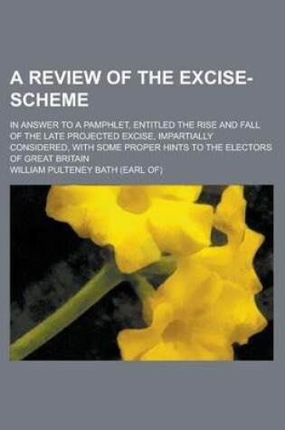 Cover of A Review of the Excise-Scheme; In Answer to a Pamphlet, Entitled the Rise and Fall of the Late Projected Excise, Impartially Considered, with Some P