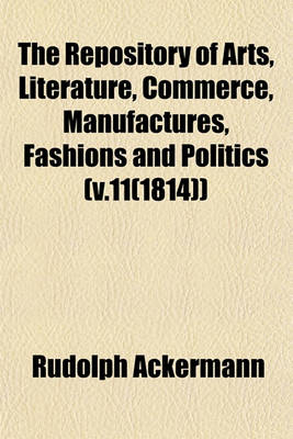 Book cover for The Repository of Arts, Literature, Commerce, Manufactures, Fashions and Politics (V.11(1814))