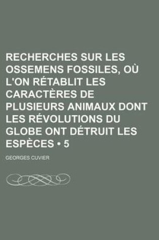 Cover of Recherches Sur Les Ossemens Fossiles, Ou L'On Retablit Les Caracteres de Plusieurs Animaux Dont Les Revolutions Du Globe Ont Detruit Les Especes (5)