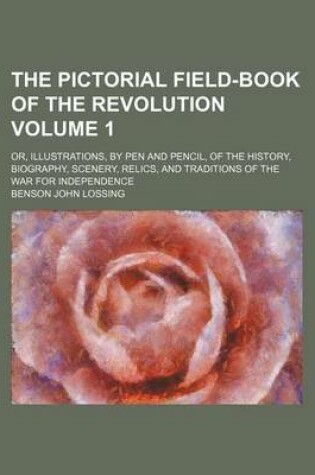Cover of The Pictorial Field-Book of the Revolution Volume 1; Or, Illustrations, by Pen and Pencil, of the History, Biography, Scenery, Relics, and Traditions of the War for Independence