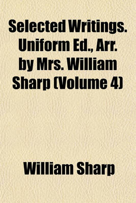 Book cover for Selected Writings. Uniform Ed., Arr. by Mrs. William Sharp (Volume 4)