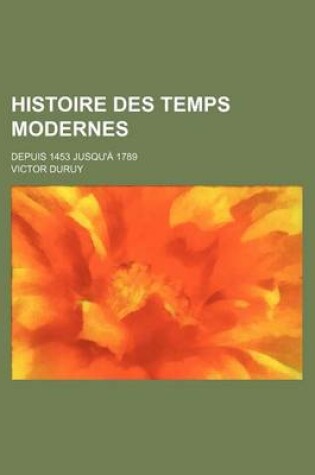 Cover of Histoire Des Temps Modernes; Depuis 1453 Jusqu'a 1789