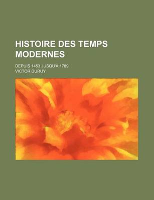 Book cover for Histoire Des Temps Modernes; Depuis 1453 Jusqu'a 1789