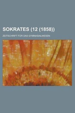 Cover of Sokrates; Zeitschrift Fur Das Gymnasialwesen (12 (1858))