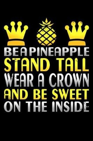 Cover of Be a Pineapple Stand Tall Wear a Crown and Be Sweet on the Inside