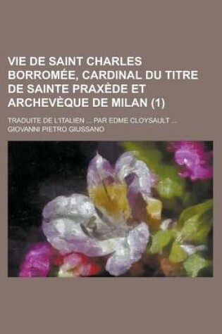 Cover of Vie de Saint Charles Borromee, Cardinal Du Titre de Sainte Praxede Et Archeveque de Milan; Traduite de L'Italien ... Par Edme Cloysault ... (1)