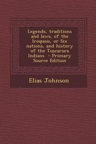 Cover of Legends, Traditions and Laws, of the Iroquois, or Six Nations, and History of the Tuscarora Indians - Primary Source Edition