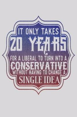 Cover of It Only Takes 20 Years For A Liberal To Turn Into A Conservative Without Having To Change A Single Idea