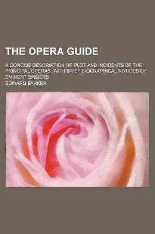 Cover of The Opera Guide; A Concise Description of Plot and Incidents of the Principal Operas, with Brief Biographical Notices of Eminent Singers