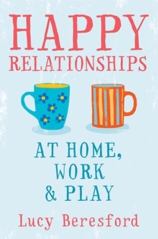 Cover of Happy Relationships at Home, Work and Play