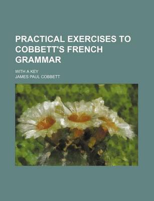 Book cover for Practical Exercises to Cobbett's French Grammar; With a Key