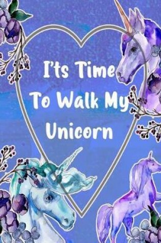Cover of I'ts Time To Walk My Unicorn