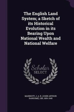 Cover of The English Land System; A Sketch of Its Historical Evolution in Its Bearing Upon National Wealth and National Welfare